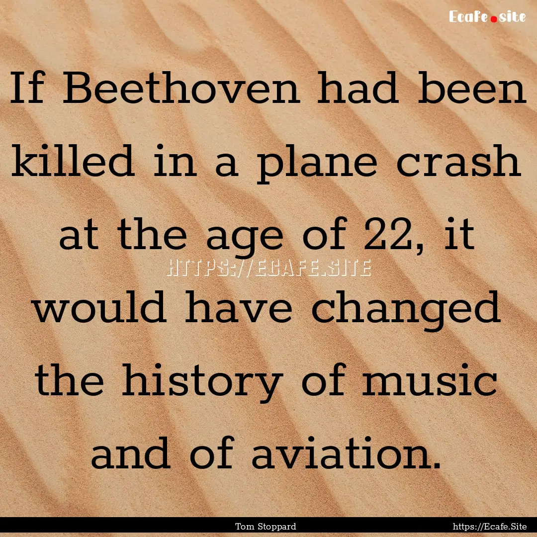 If Beethoven had been killed in a plane crash.... : Quote by Tom Stoppard