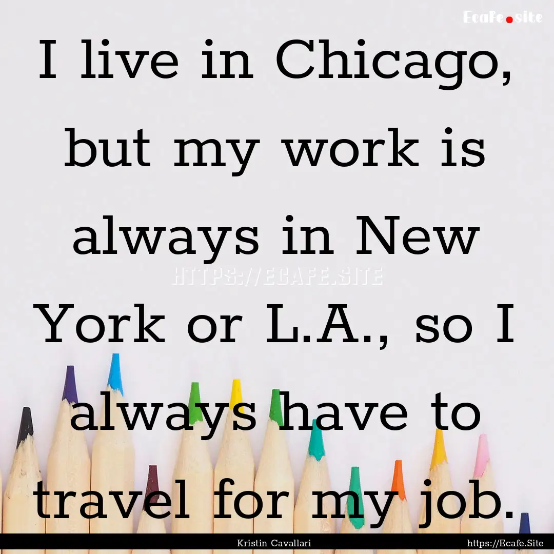 I live in Chicago, but my work is always.... : Quote by Kristin Cavallari