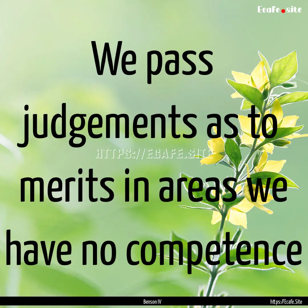 We pass judgements as to merits in areas.... : Quote by Benson IV