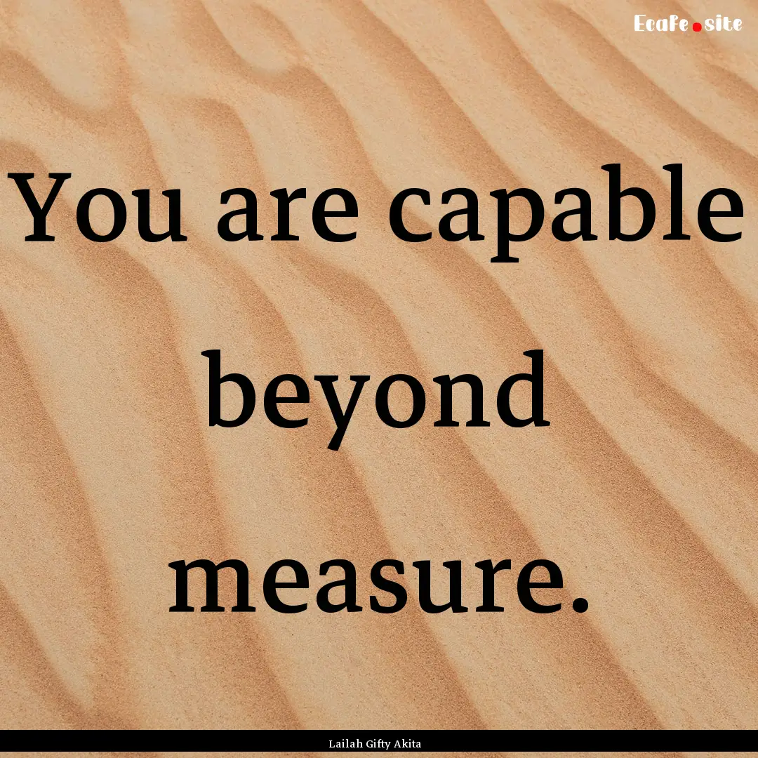 You are capable beyond measure. : Quote by Lailah Gifty Akita