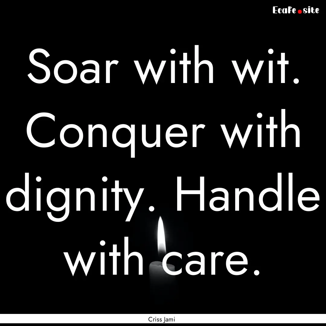 Soar with wit. Conquer with dignity. Handle.... : Quote by Criss Jami