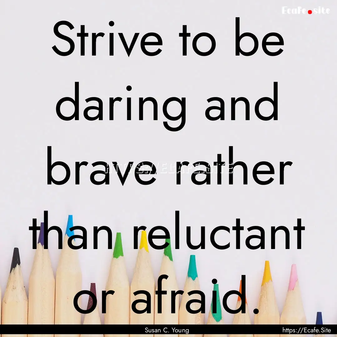 Strive to be daring and brave rather than.... : Quote by Susan C. Young