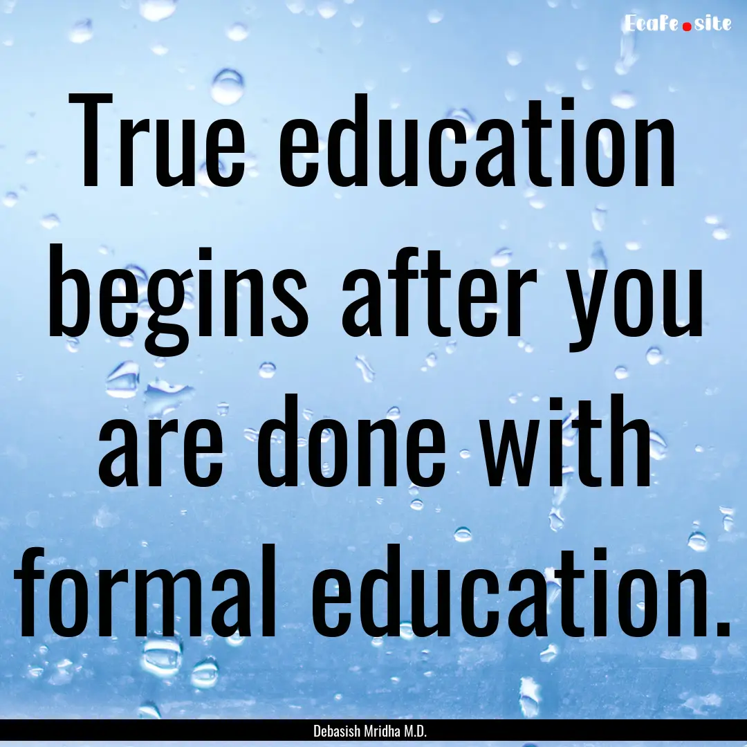 True education begins after you are done.... : Quote by Debasish Mridha M.D.