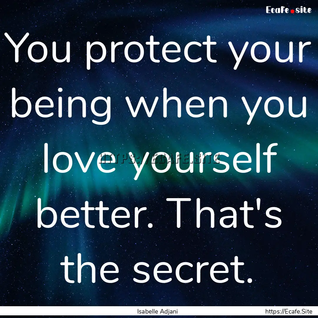 You protect your being when you love yourself.... : Quote by Isabelle Adjani