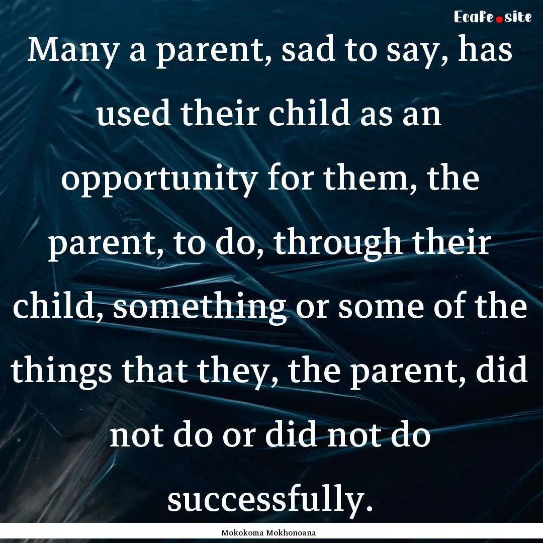 Many a parent, sad to say, has used their.... : Quote by Mokokoma Mokhonoana