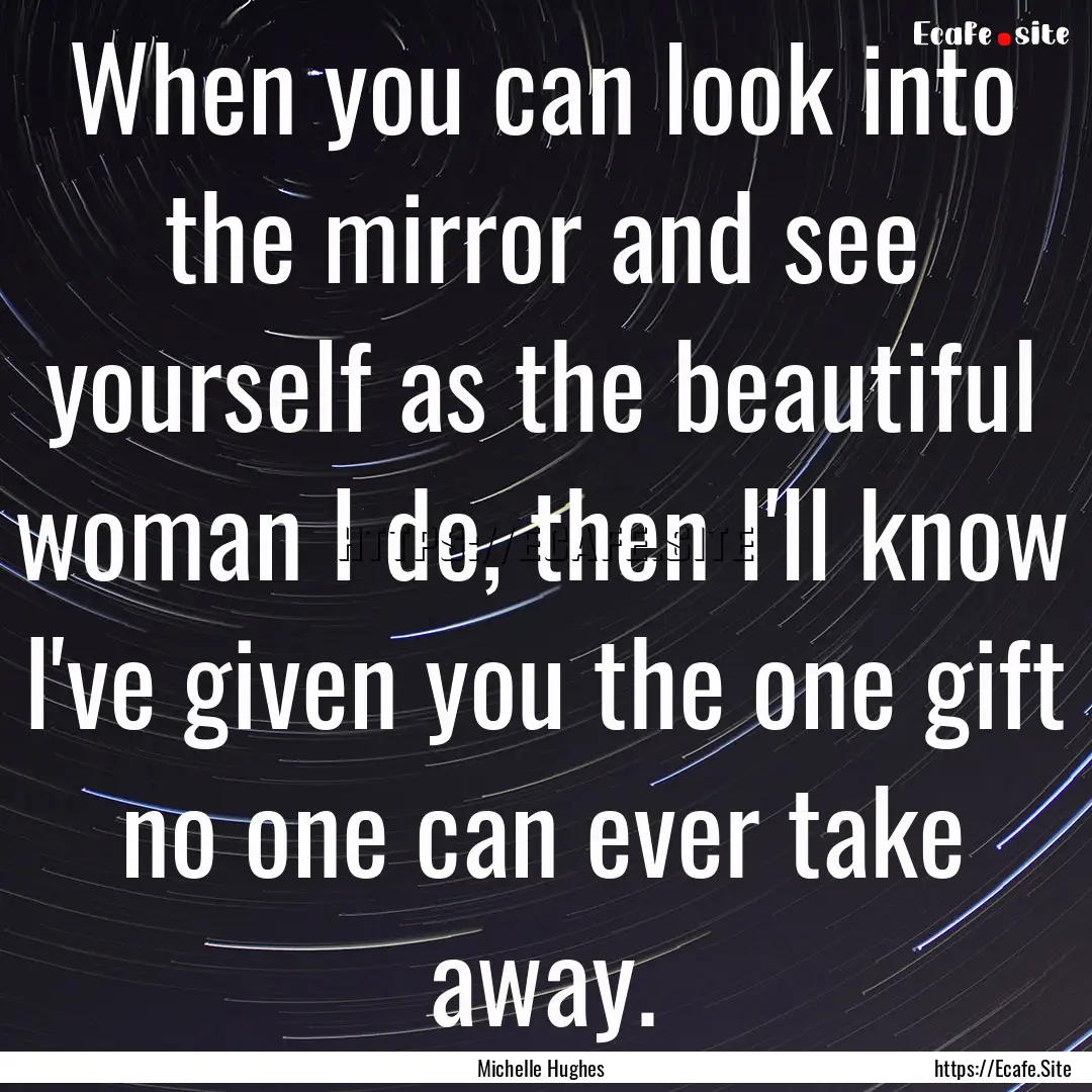 When you can look into the mirror and see.... : Quote by Michelle Hughes