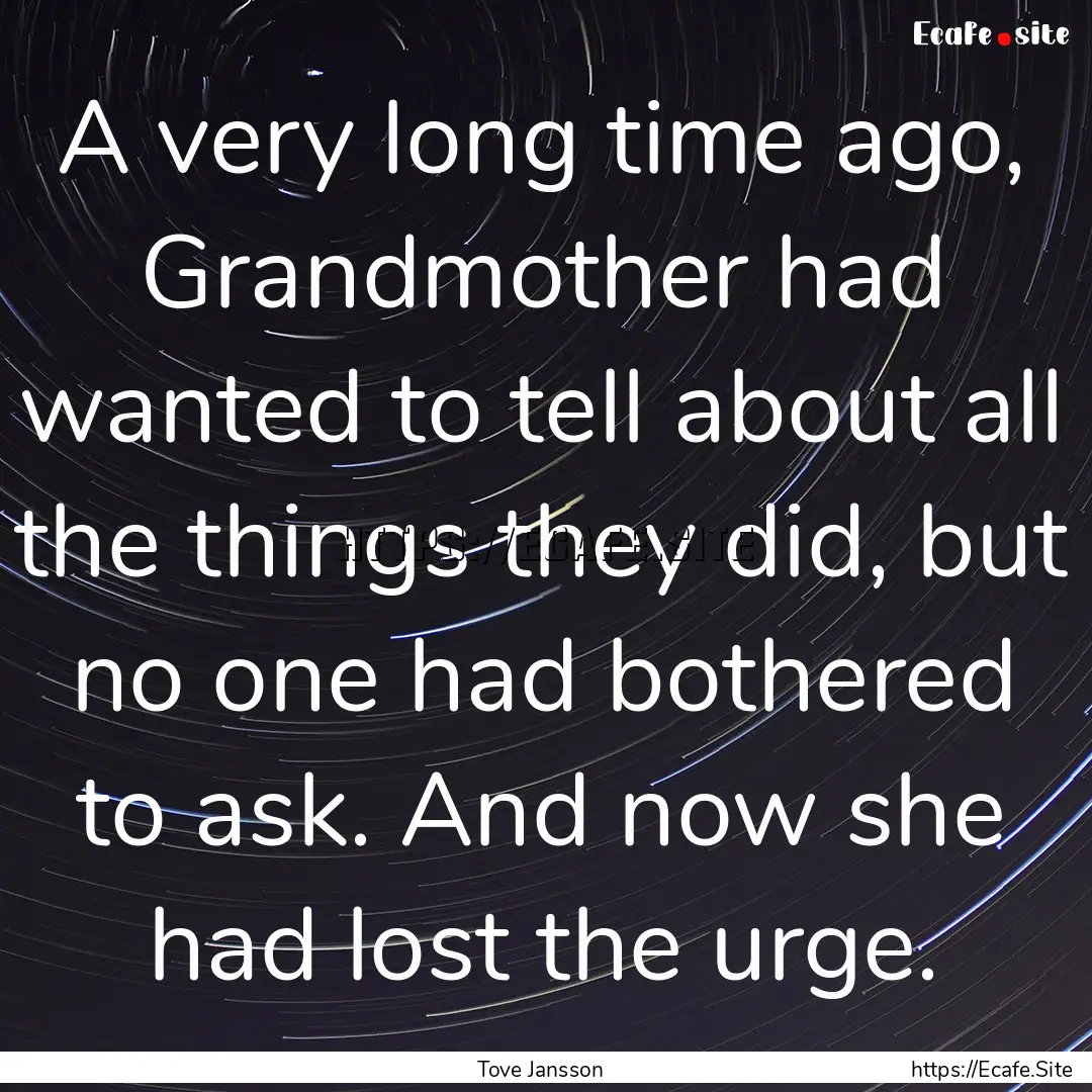 A very long time ago, Grandmother had wanted.... : Quote by Tove Jansson