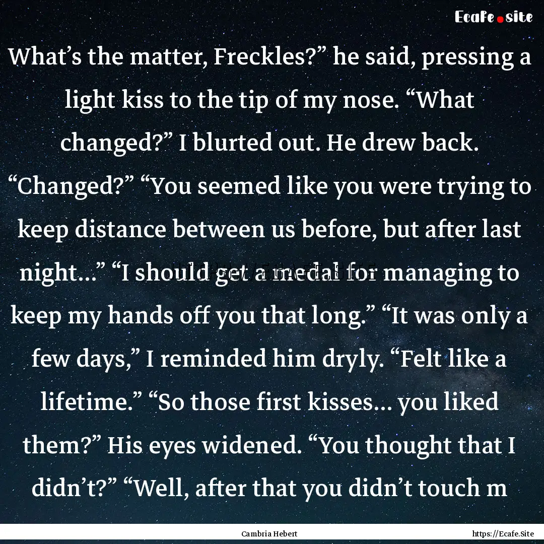 What’s the matter, Freckles?” he said,.... : Quote by Cambria Hebert