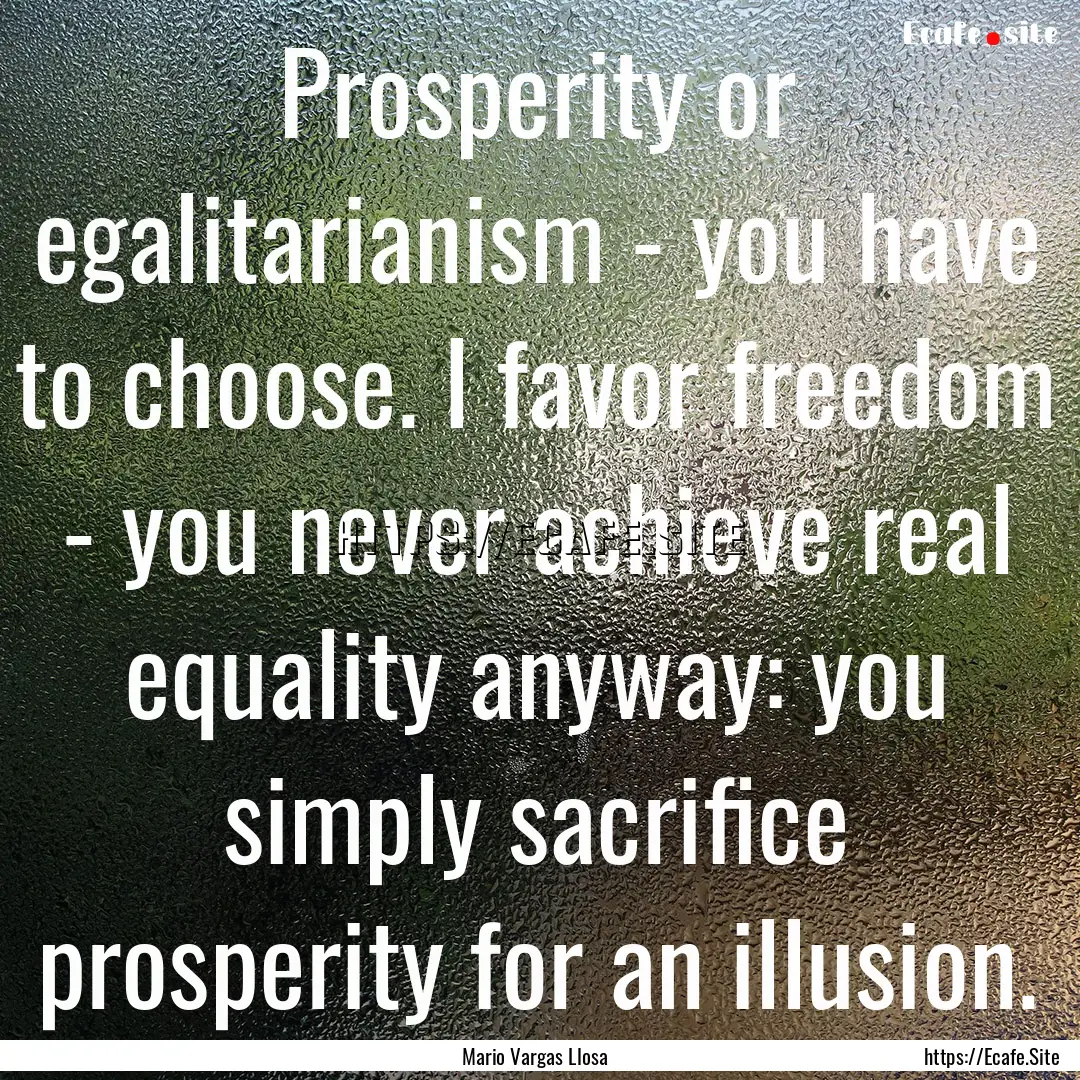 Prosperity or egalitarianism - you have to.... : Quote by Mario Vargas Llosa