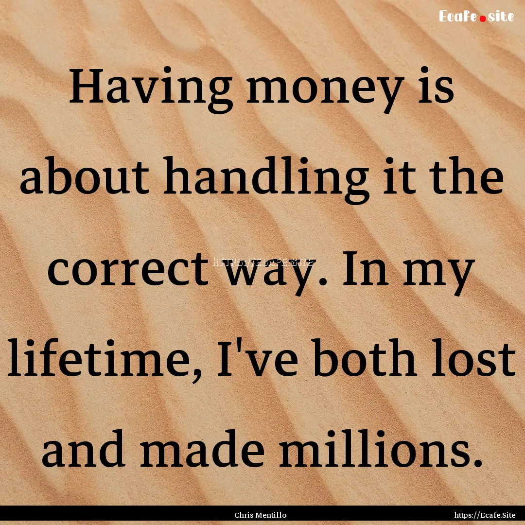 Having money is about handling it the correct.... : Quote by Chris Mentillo