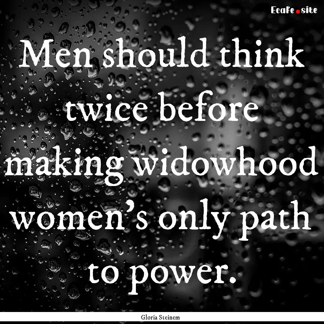 Men should think twice before making widowhood.... : Quote by Gloria Steinem