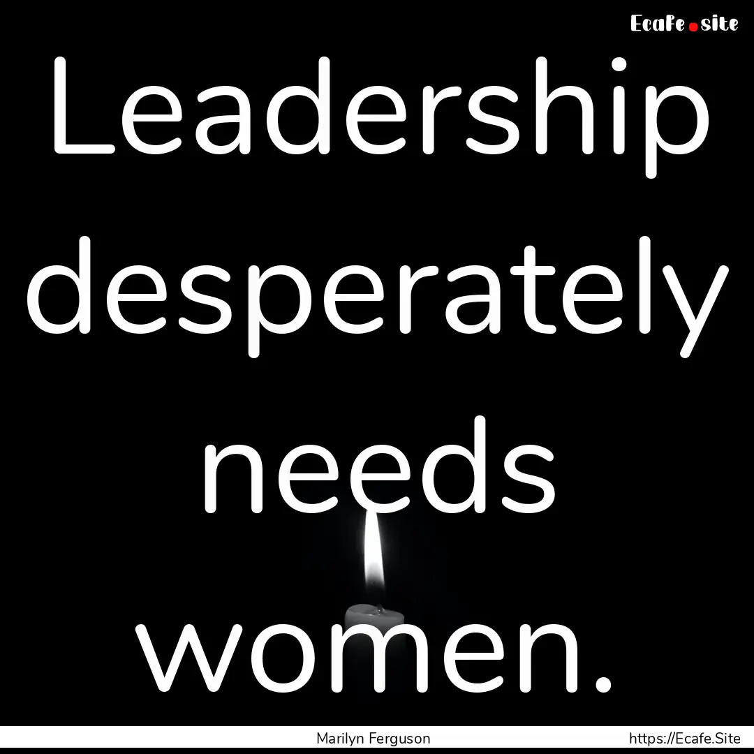 Leadership desperately needs women. : Quote by Marilyn Ferguson