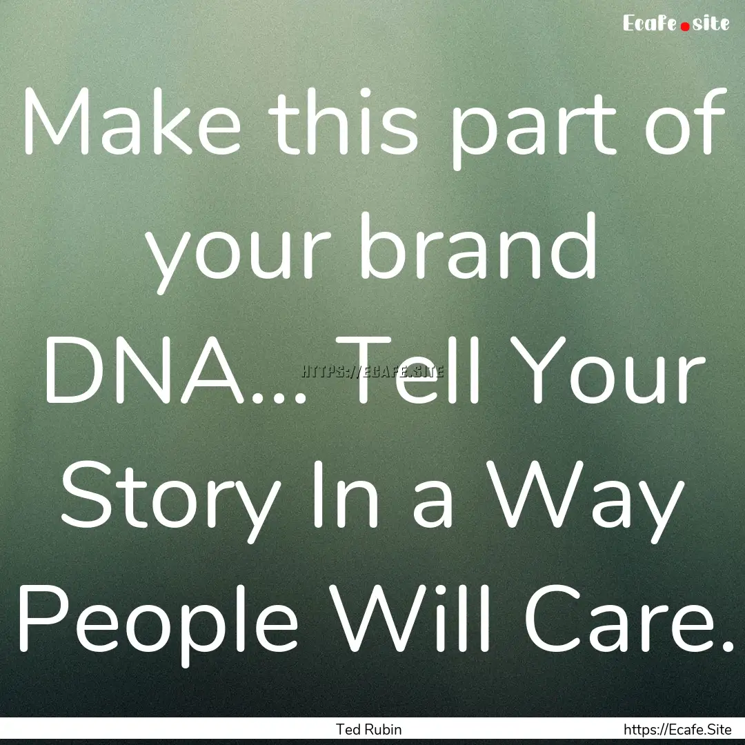 Make this part of your brand DNA... Tell.... : Quote by Ted Rubin