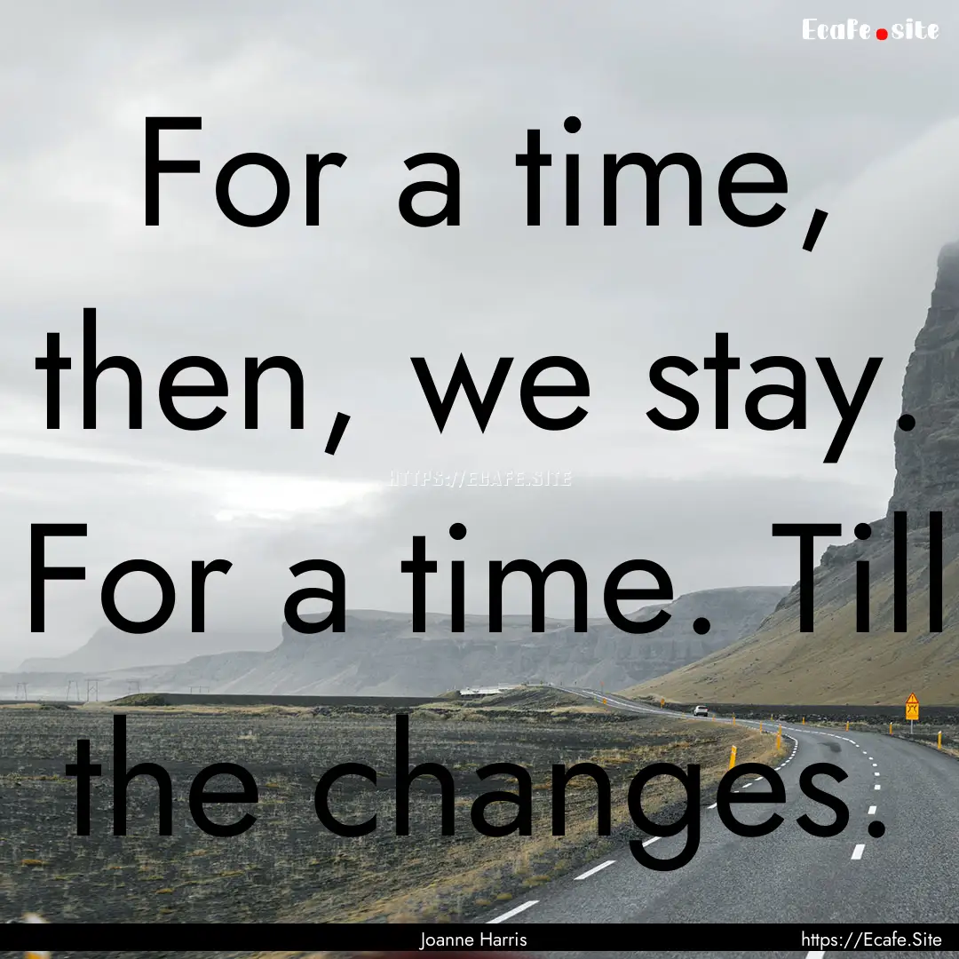 For a time, then, we stay. For a time. Till.... : Quote by Joanne Harris