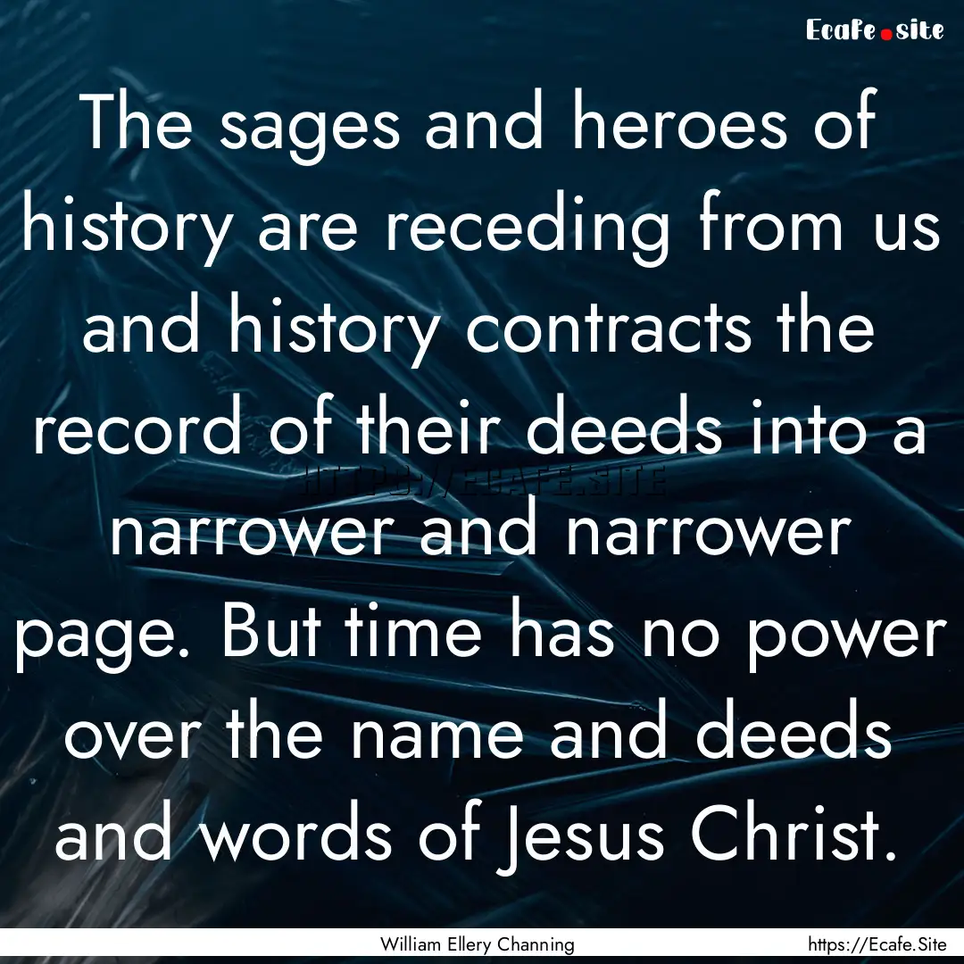 The sages and heroes of history are receding.... : Quote by William Ellery Channing