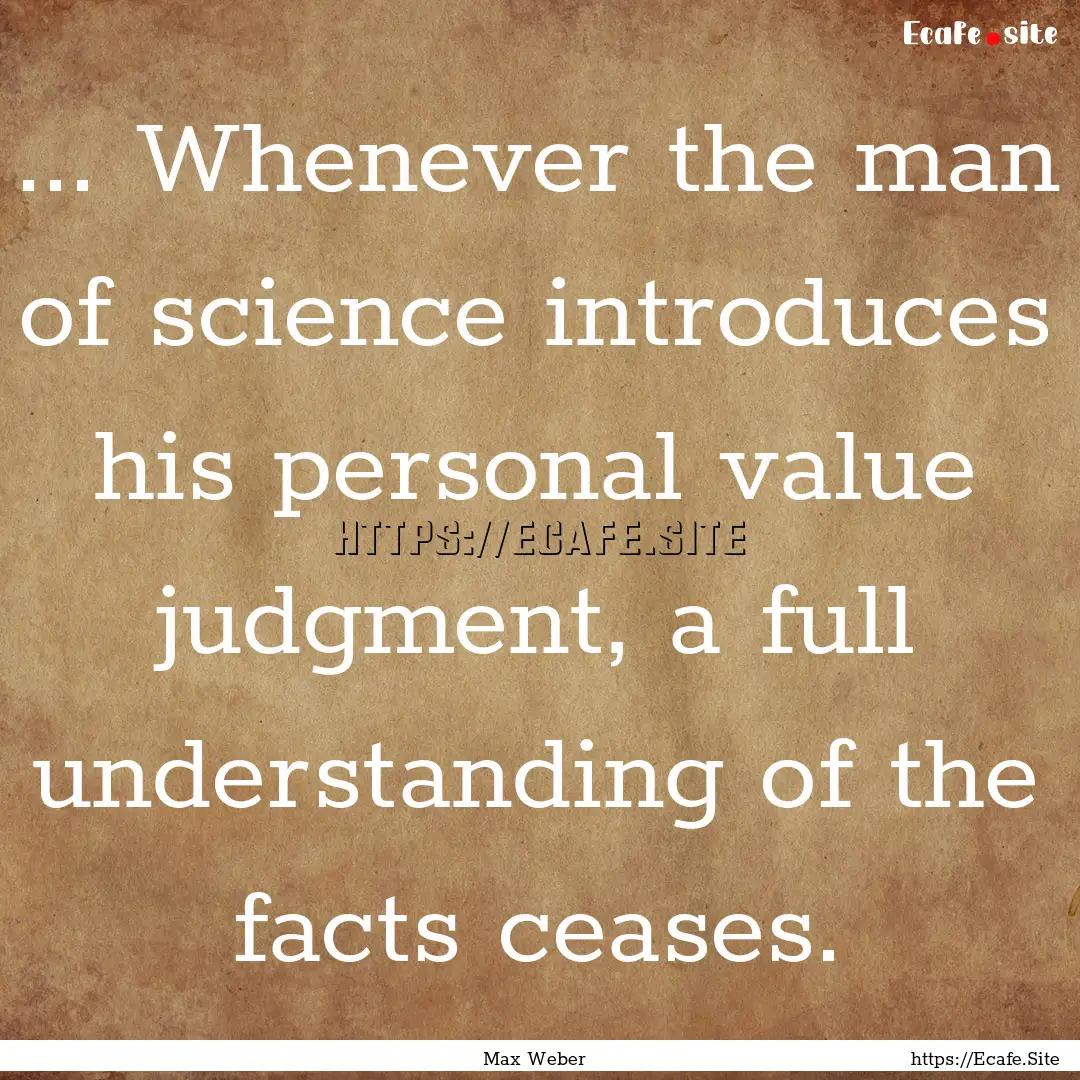 ... Whenever the man of science introduces.... : Quote by Max Weber