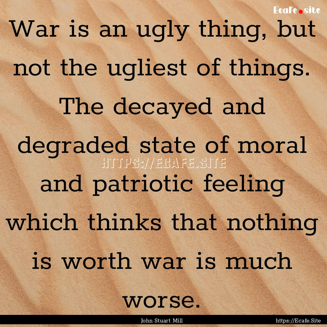 War is an ugly thing, but not the ugliest.... : Quote by John Stuart Mill