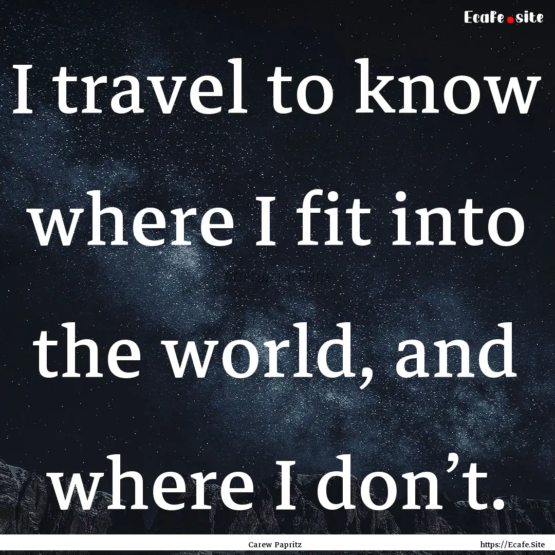 I travel to know where I fit into the world,.... : Quote by Carew Papritz