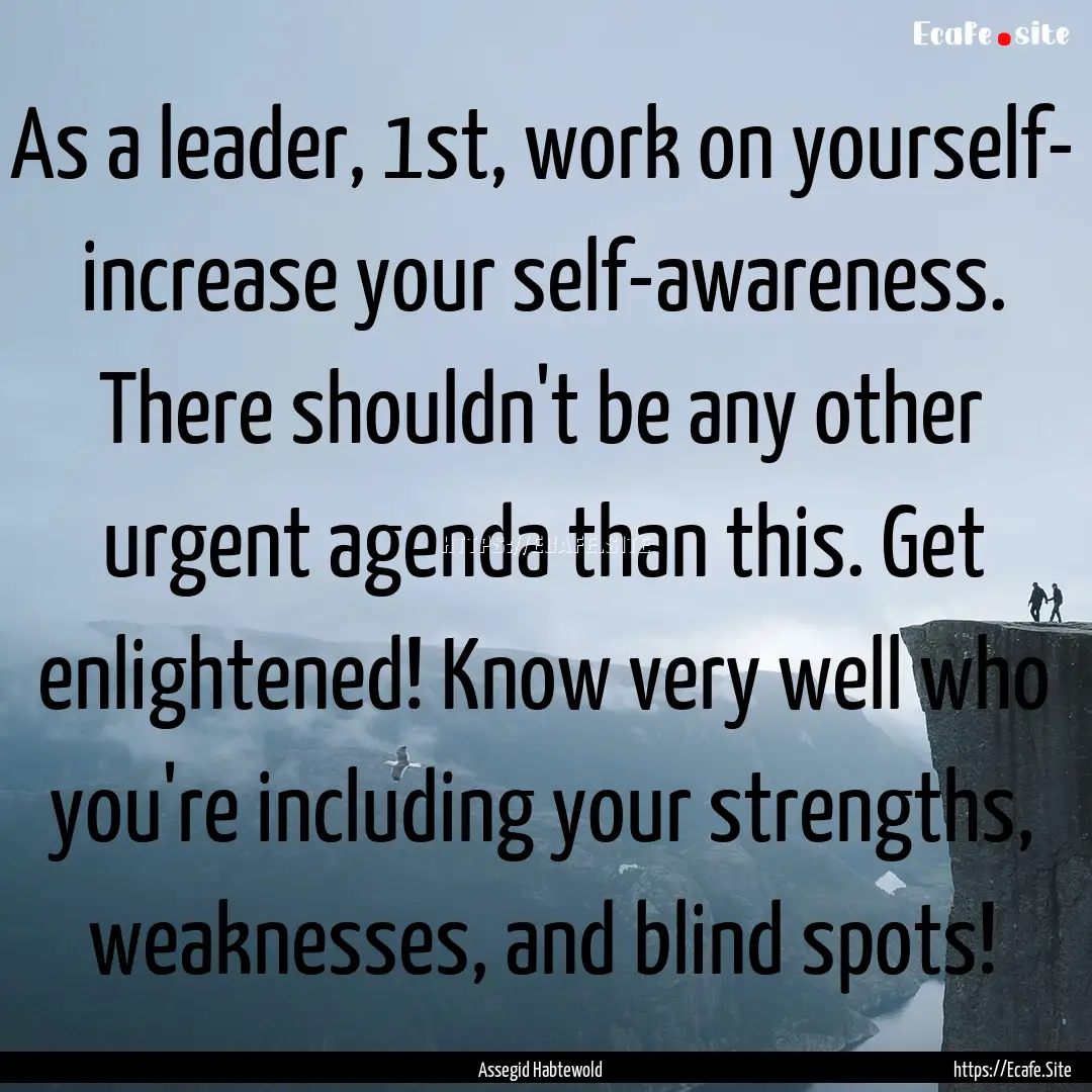 As a leader, 1st, work on yourself- increase.... : Quote by Assegid Habtewold