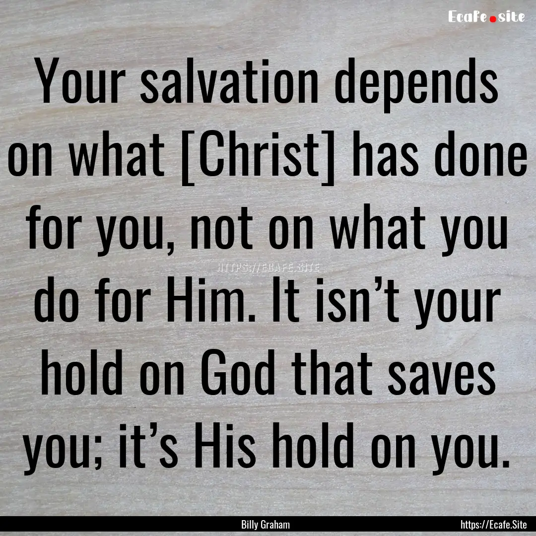 Your salvation depends on what [Christ] has.... : Quote by Billy Graham