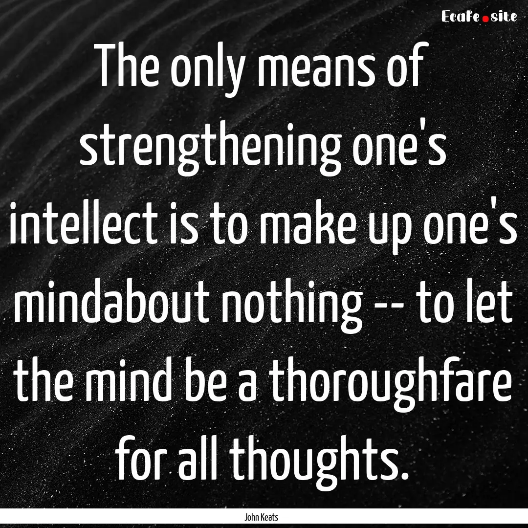 The only means of strengthening one's intellect.... : Quote by John Keats