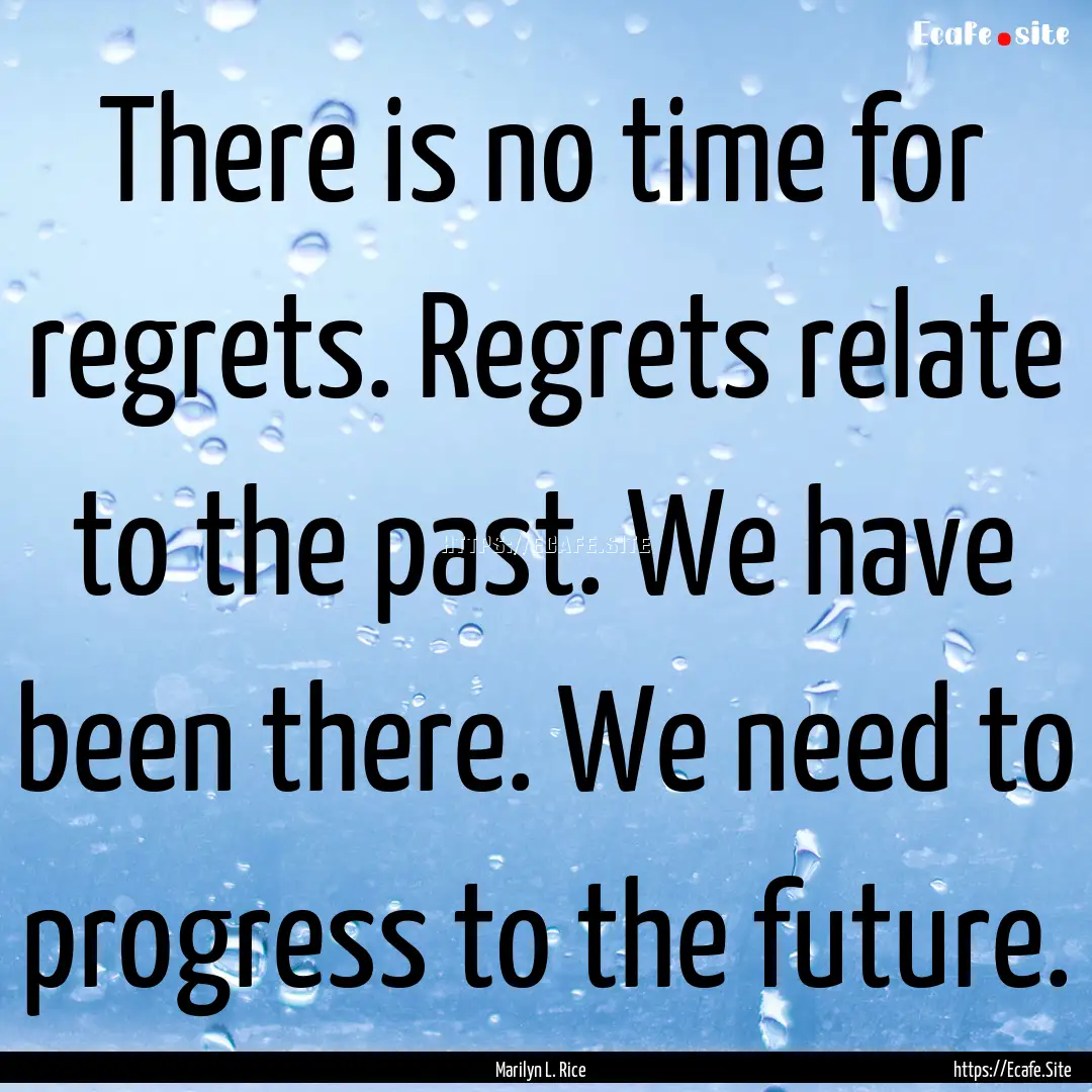 There is no time for regrets. Regrets relate.... : Quote by Marilyn L. Rice