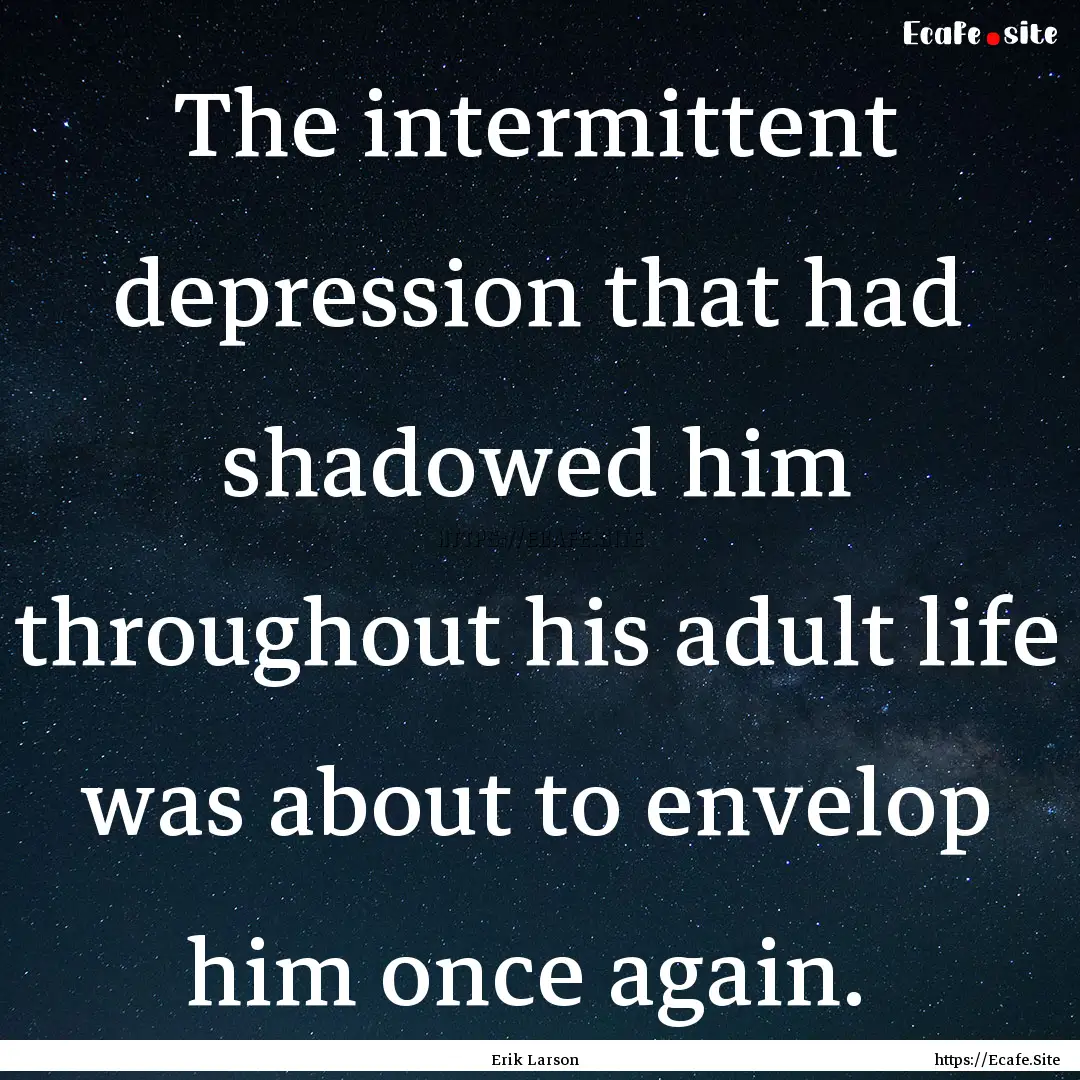 The intermittent depression that had shadowed.... : Quote by Erik Larson