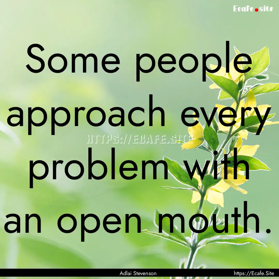 Some people approach every problem with an.... : Quote by Adlai Stevenson