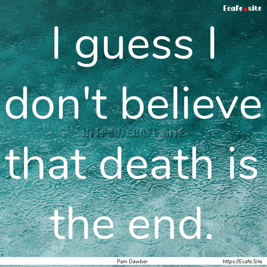 I guess I don't believe that death is the.... : Quote by Pam Dawber