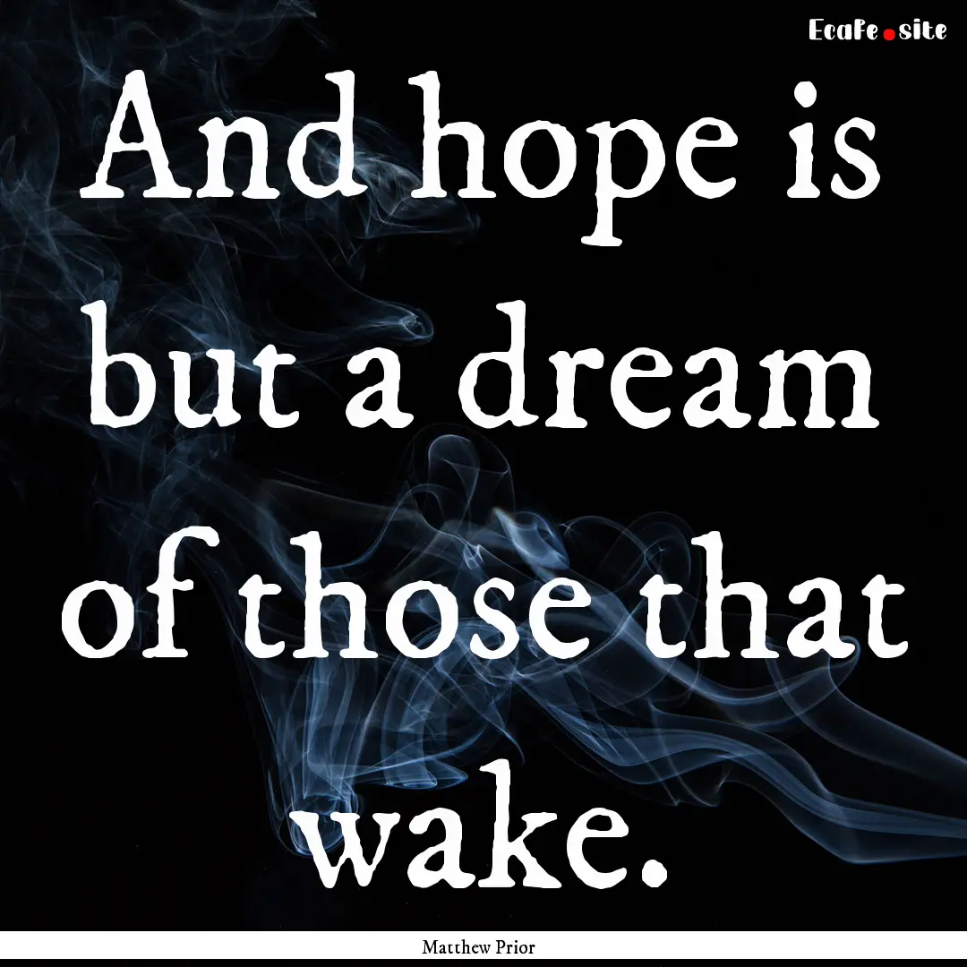 And hope is but a dream of those that wake..... : Quote by Matthew Prior