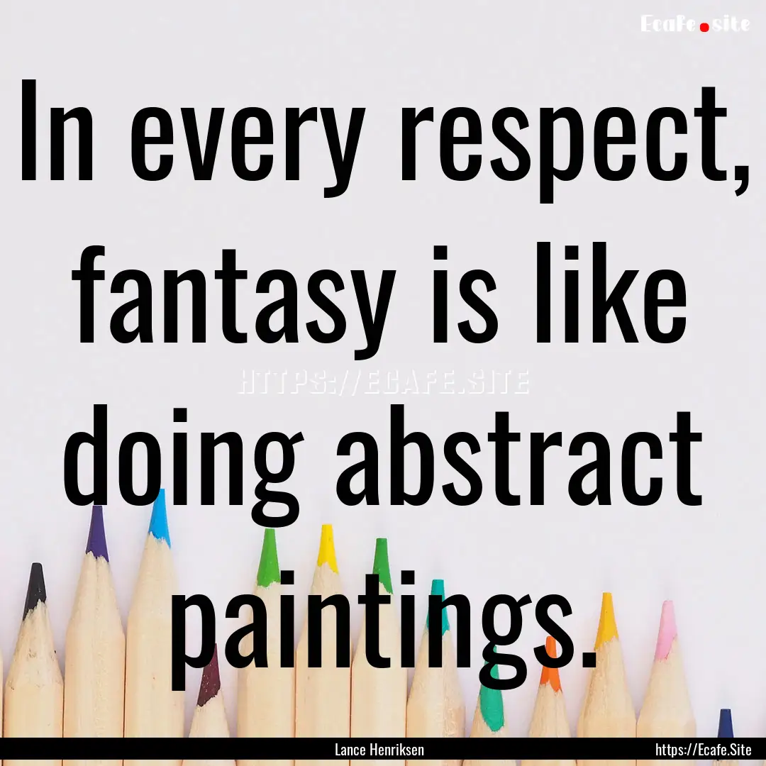 In every respect, fantasy is like doing abstract.... : Quote by Lance Henriksen