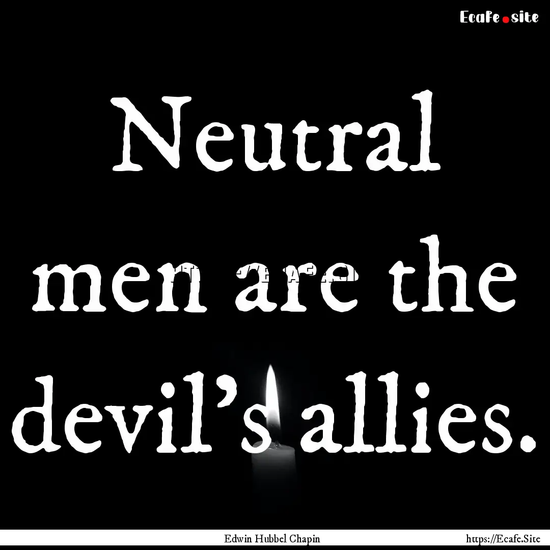 Neutral men are the devil's allies. : Quote by Edwin Hubbel Chapin