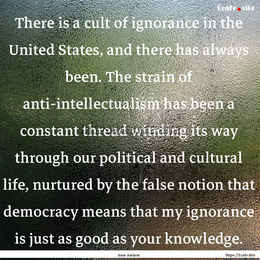 There is a cult of ignorance in the United.... : Quote by Isaac Asimov