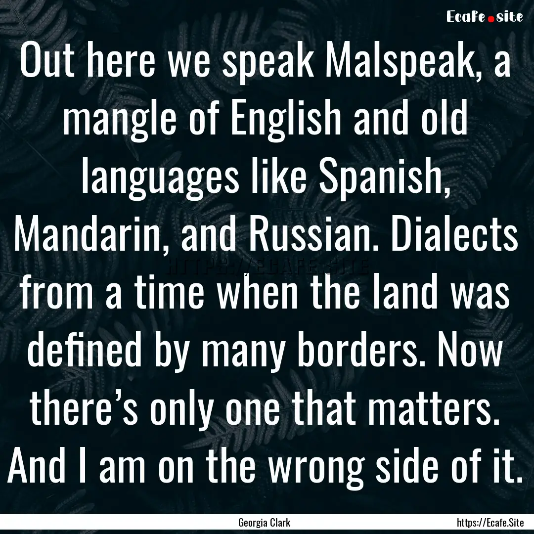 Out here we speak Malspeak, a mangle of English.... : Quote by Georgia Clark