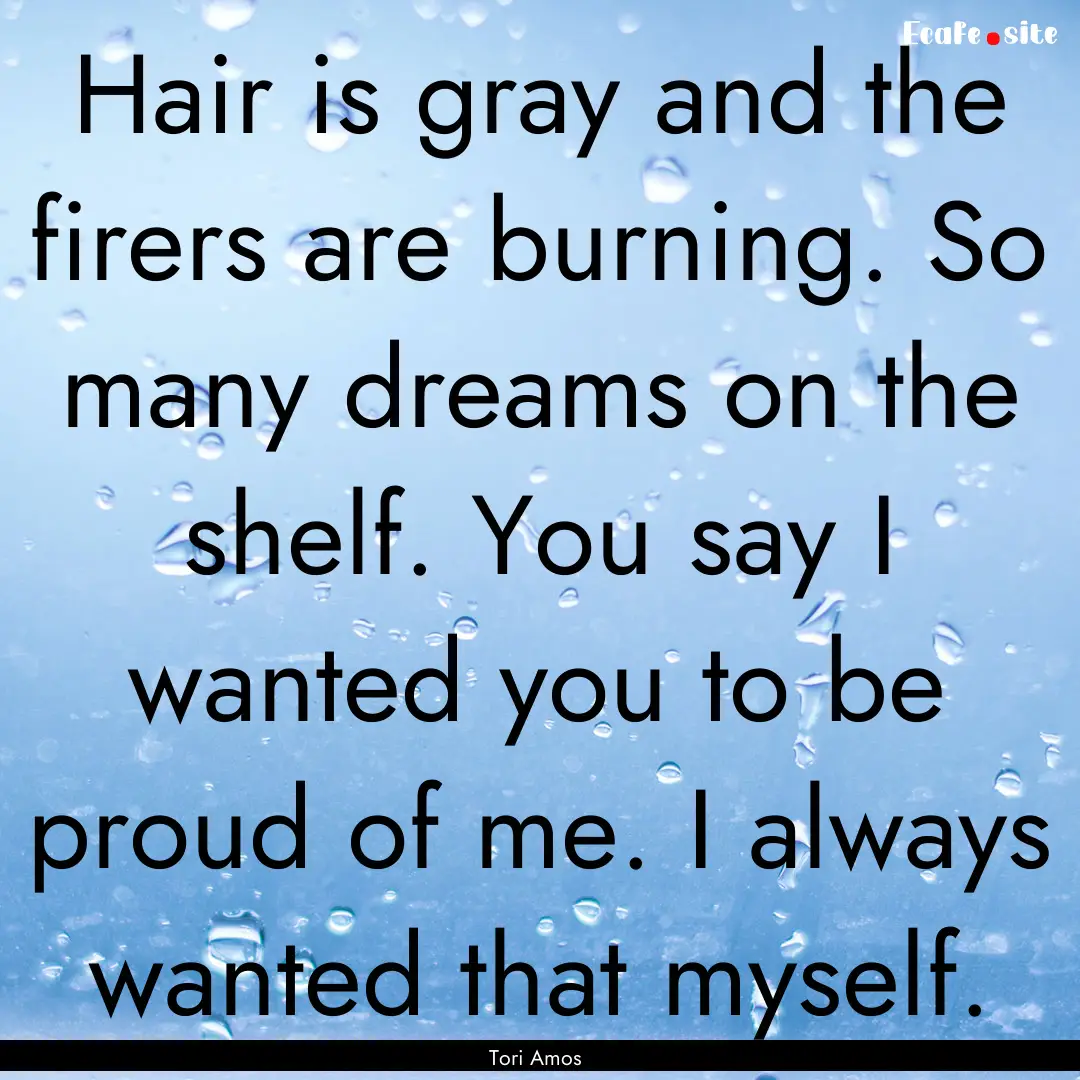 Hair is gray and the firers are burning..... : Quote by Tori Amos