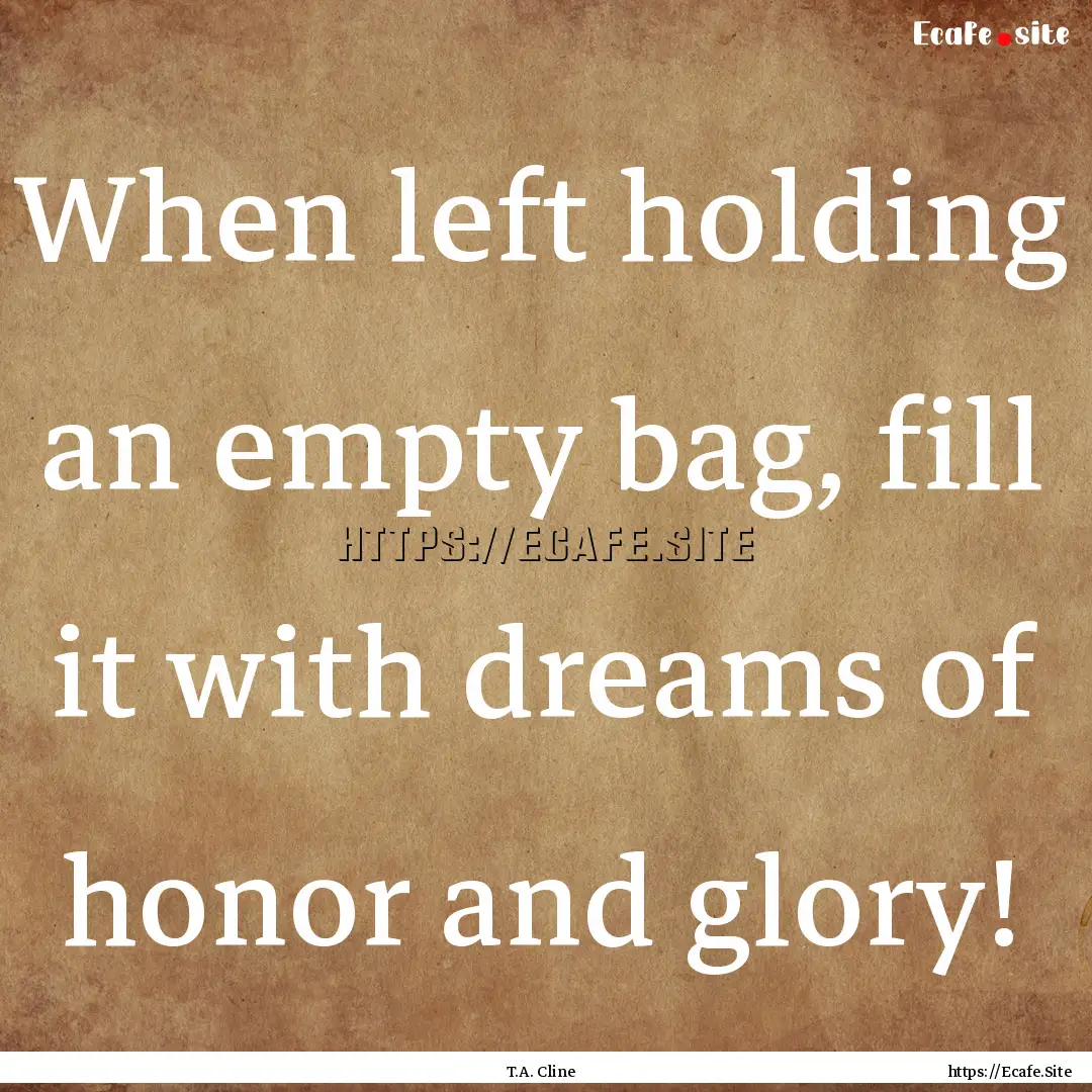 When left holding an empty bag, fill it with.... : Quote by T.A. Cline