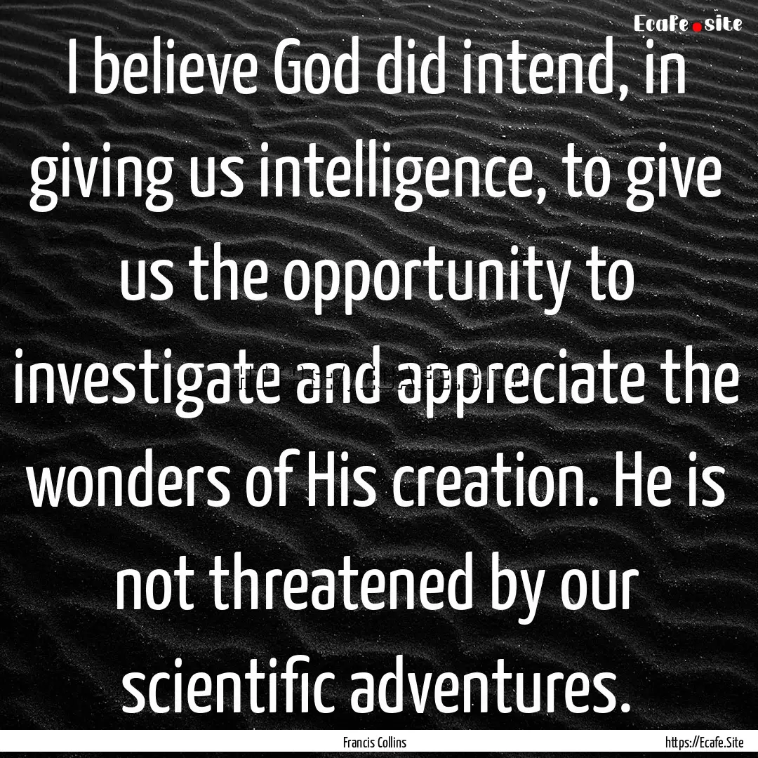 I believe God did intend, in giving us intelligence,.... : Quote by Francis Collins