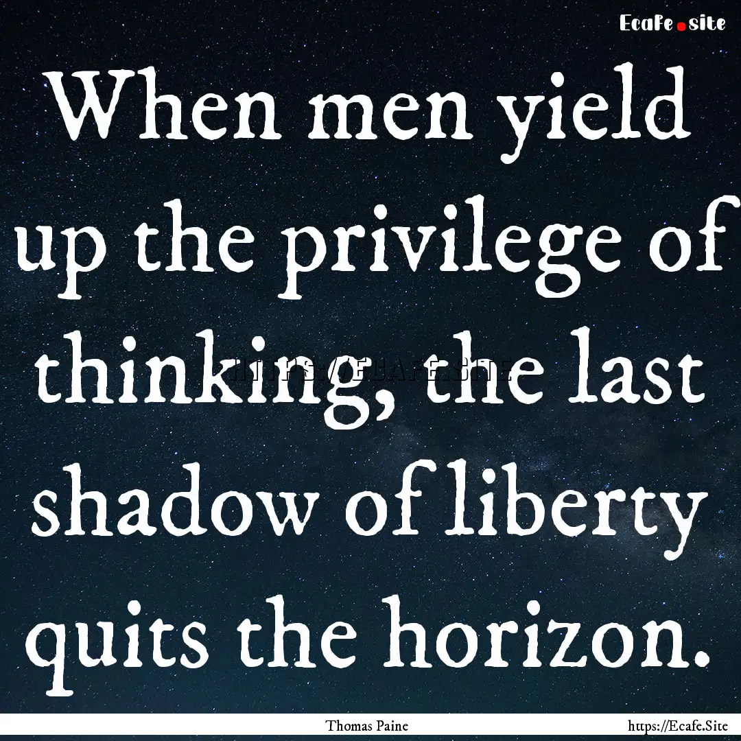 When men yield up the privilege of thinking,.... : Quote by Thomas Paine