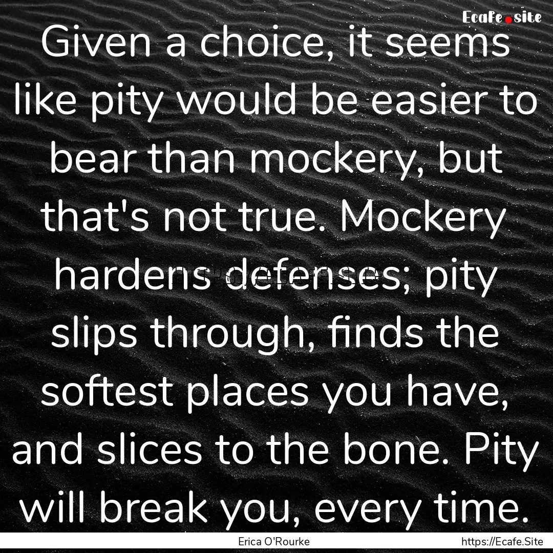 Given a choice, it seems like pity would.... : Quote by Erica O'Rourke