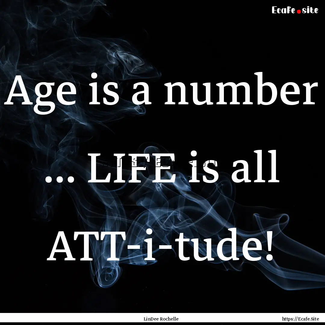 Age is a number ... LIFE is all ATT-i-tude!.... : Quote by LinDee Rochelle