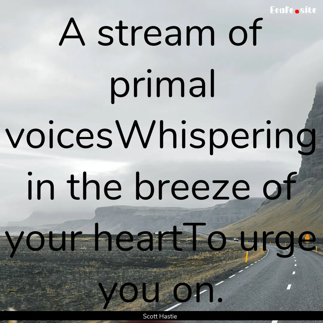 A stream of primal voicesWhispering in the.... : Quote by Scott Hastie