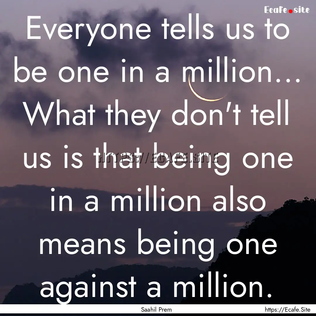 Everyone tells us to be one in a million....... : Quote by Saahil Prem