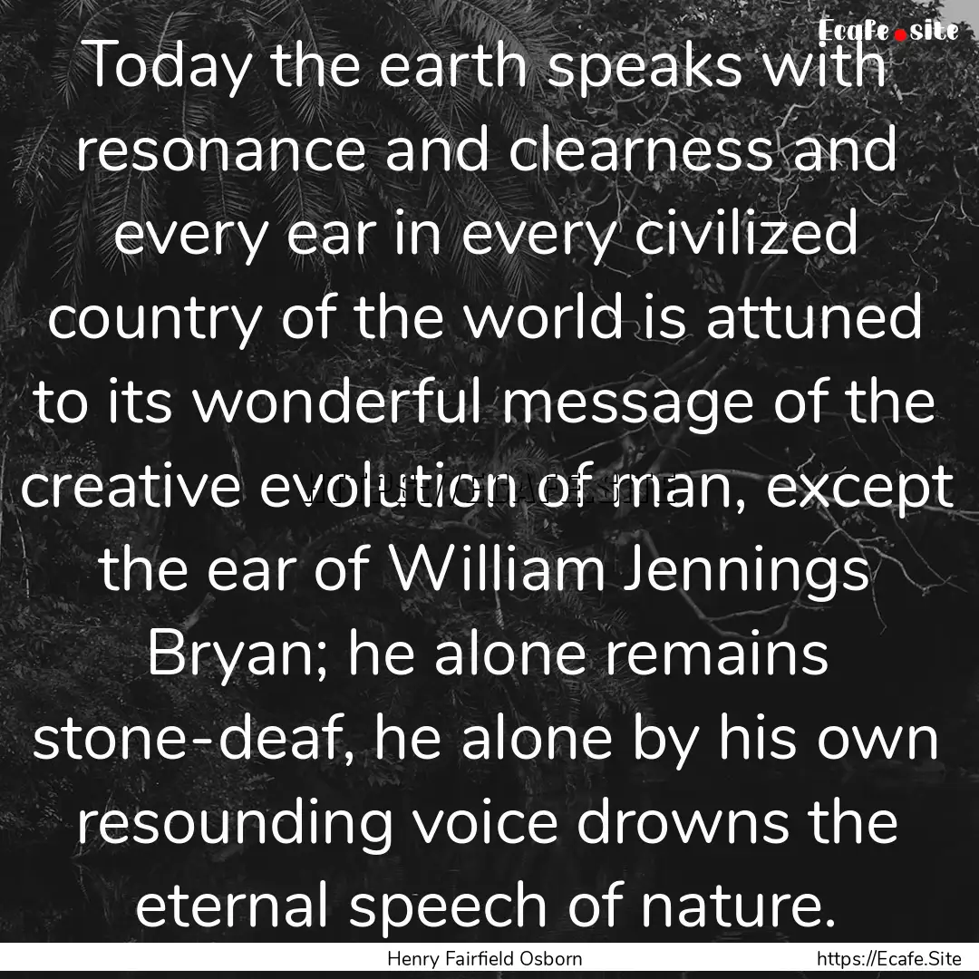 Today the earth speaks with resonance and.... : Quote by Henry Fairfield Osborn