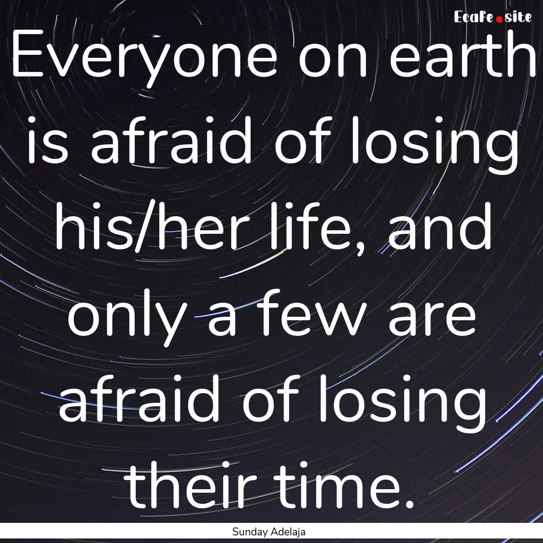 Everyone on earth is afraid of losing his/her.... : Quote by Sunday Adelaja