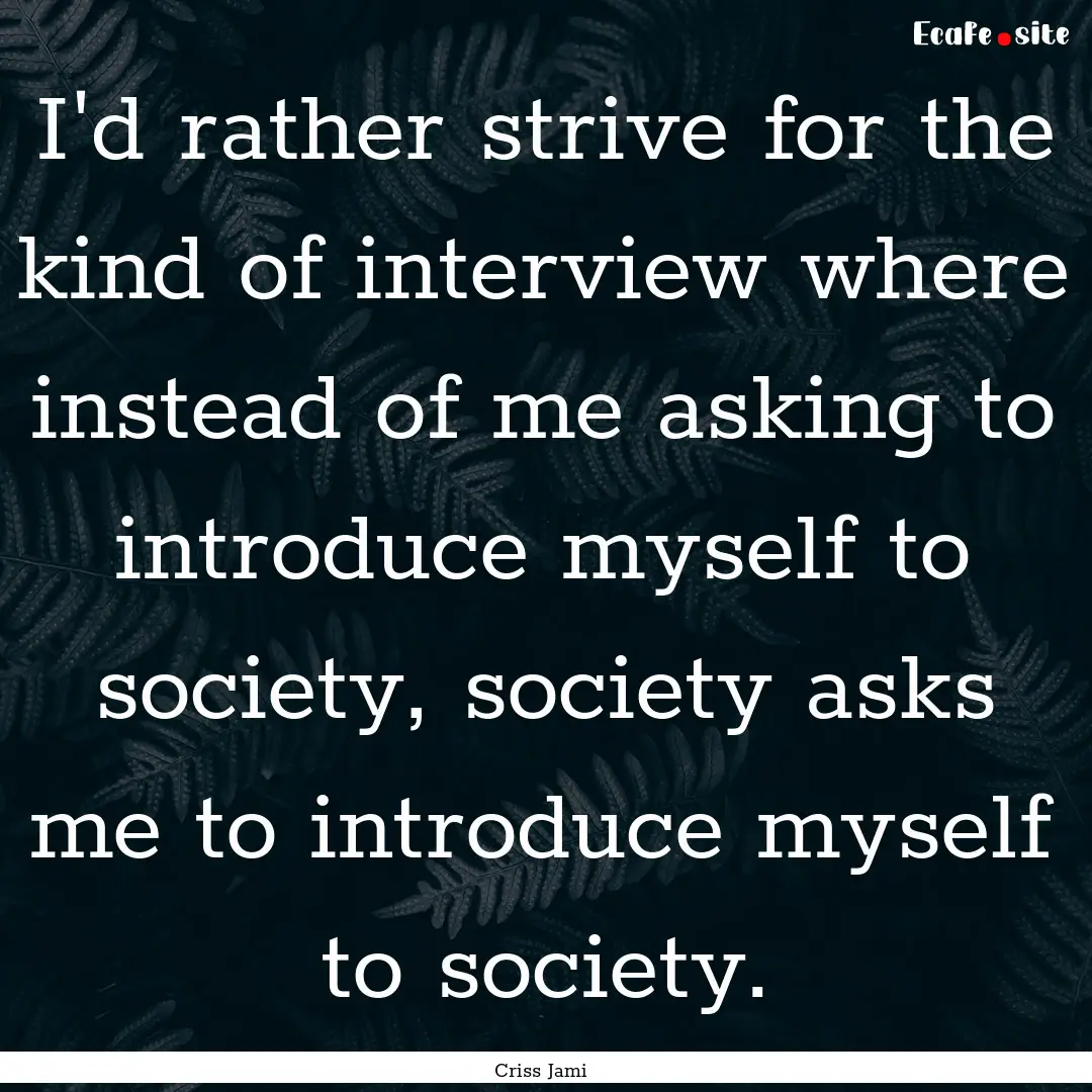 I'd rather strive for the kind of interview.... : Quote by Criss Jami