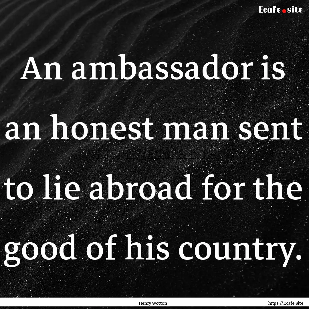 An ambassador is an honest man sent to lie.... : Quote by Henry Wotton