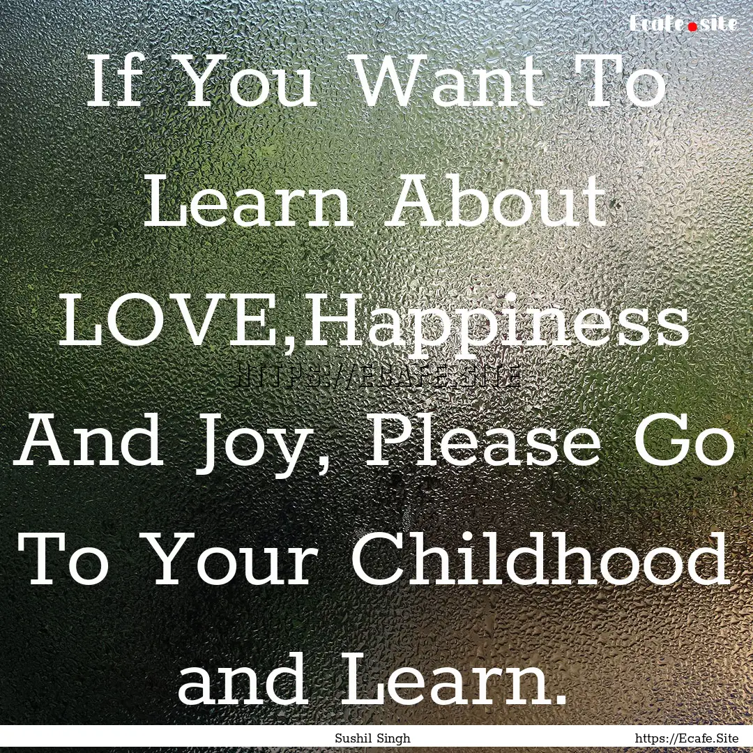 If You Want To Learn About LOVE,Happiness.... : Quote by Sushil Singh