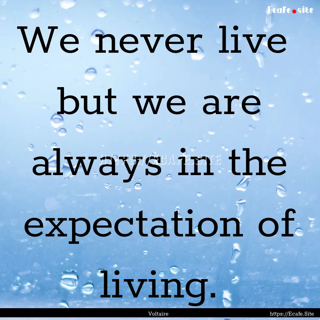 We never live but we are always in the expectation.... : Quote by Voltaire