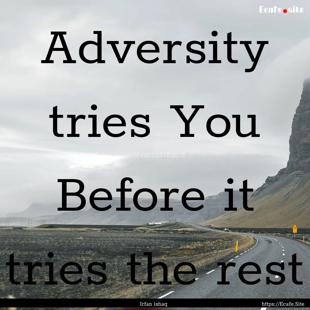 Adversity tries You Before it tries the rest.... : Quote by Irfan ishaq