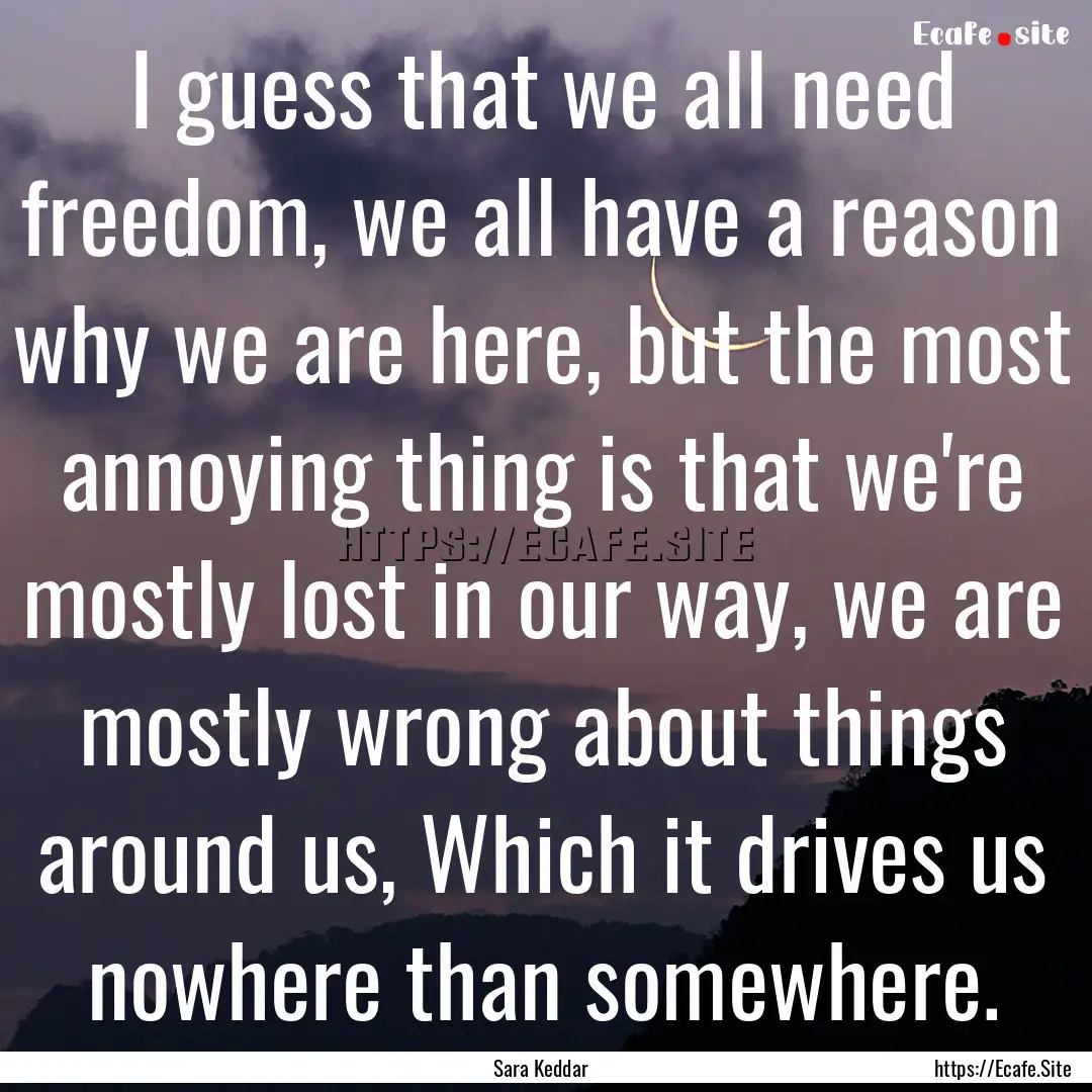 I guess that we all need freedom, we all.... : Quote by Sara Keddar